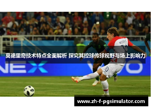 莫德里奇技术特点全面解析 探究其控球传球视野与场上影响力