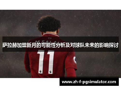 萨拉赫加盟新月的可能性分析及对球队未来的影响探讨