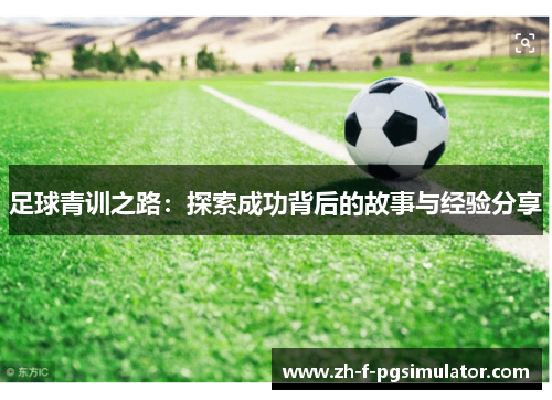 足球青训之路：探索成功背后的故事与经验分享