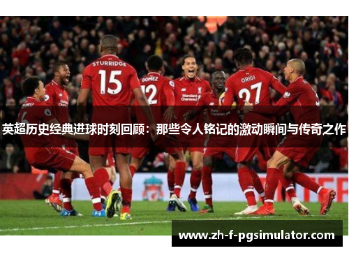 英超历史经典进球时刻回顾：那些令人铭记的激动瞬间与传奇之作