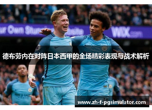 德布劳内在对阵日本西甲的全场精彩表现与战术解析 德布劳内在对阵日本西甲的全场精彩表现与战术解析