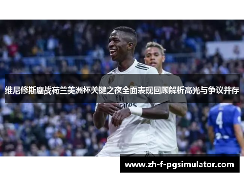 维尼修斯鏖战荷兰美洲杯关键之夜全面表现回顾解析高光与争议并存