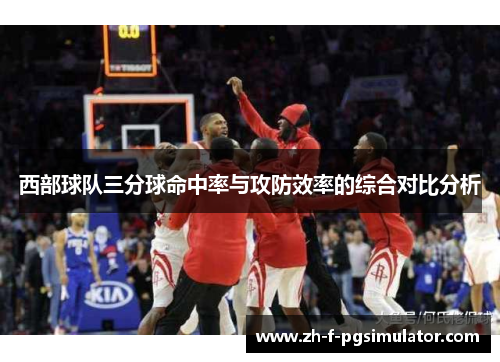 西部球队三分球命中率与攻防效率的综合对比分析