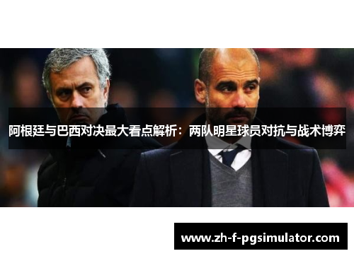 阿根廷与巴西对决最大看点解析：两队明星球员对抗与战术博弈