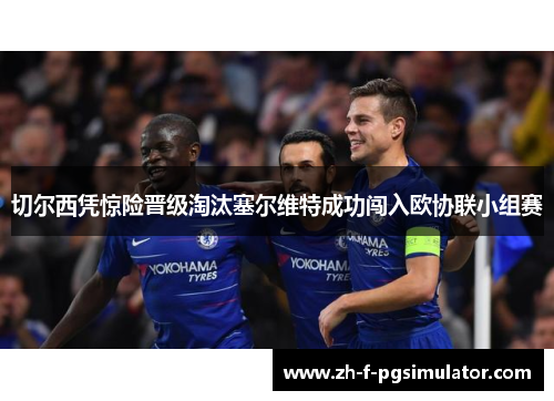 切尔西凭惊险晋级淘汰塞尔维特成功闯入欧协联小组赛