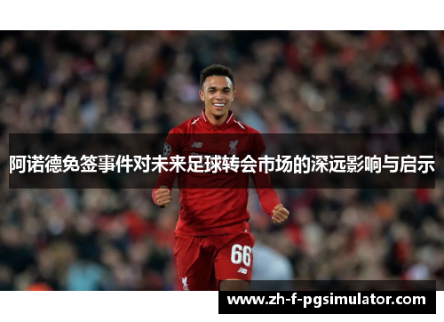 阿诺德免签事件对未来足球转会市场的深远影响与启示