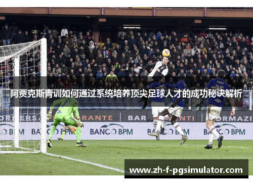 阿贾克斯青训如何通过系统培养顶尖足球人才的成功秘诀解析