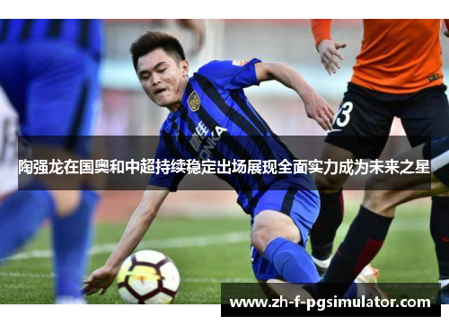 陶强龙在国奥和中超持续稳定出场展现全面实力成为未来之星