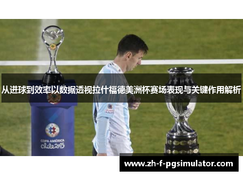 从进球到效率以数据透视拉什福德美洲杯赛场表现与关键作用解析