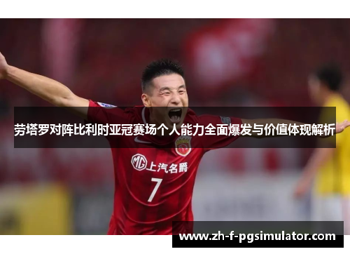 劳塔罗对阵比利时亚冠赛场个人能力全面爆发与价值体现解析 劳塔罗对阵比利时亚冠赛场个人能力全面爆发与价值体现解析