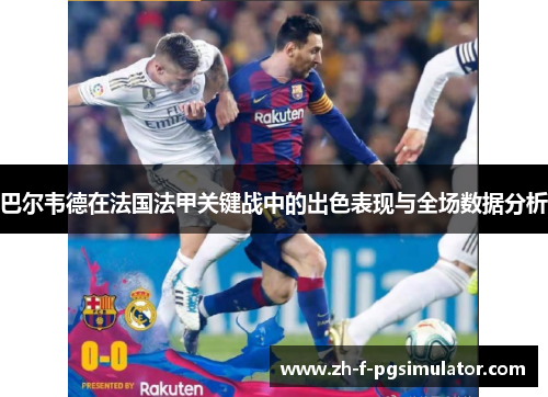 巴尔韦德在法国法甲关键战中的出色表现与全场数据分析 巴尔韦德在法国法甲关键战中的出色表现与全场数据分析