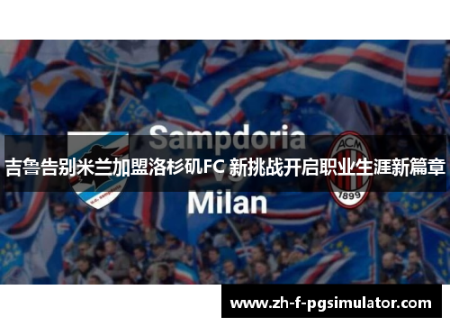 吉鲁告别米兰加盟洛杉矶FC 新挑战开启职业生涯新篇章