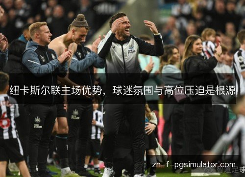 纽卡斯尔联主场优势，球迷氛围与高位压迫是根源