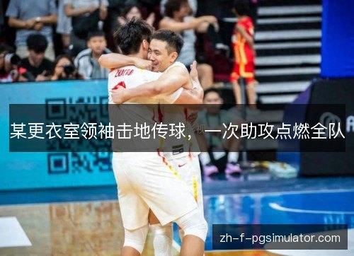 某更衣室领袖击地传球，一次助攻点燃全队